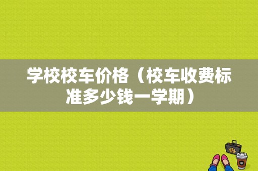 学校校车价格（校车收费标准多少钱一学期）