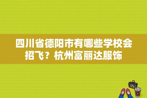 四川省德阳市有哪些学校会招飞？杭州富丽达服饰