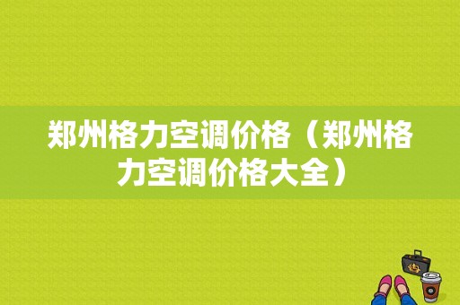 郑州格力空调价格（郑州格力空调价格大全）-图1