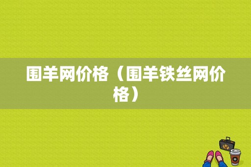 围羊网价格（围羊铁丝网价格）-图1