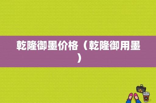 乾隆御墨价格（乾隆御用墨）