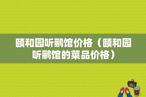 颐和园听鹂馆价格（颐和园听鹂馆的菜品价格）-图1