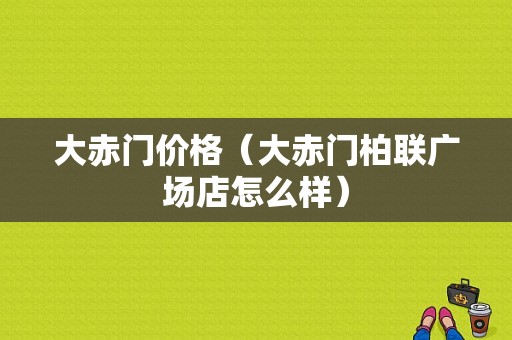 大赤门价格（大赤门柏联广场店怎么样）-图1