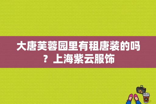 大唐芙蓉园里有租唐装的吗？上海紫云服饰-图1