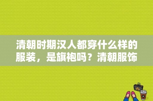 清朝时期汉人都穿什么样的服装，是旗袍吗？清朝服饰男图片-图1