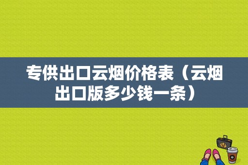 专供出口云烟价格表（云烟出口版多少钱一条）-图1