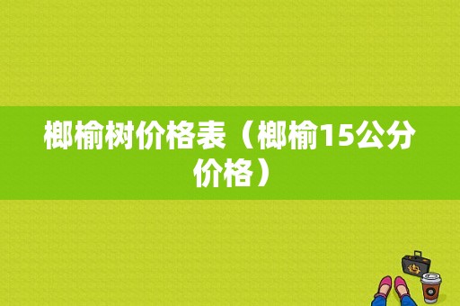 榔榆树价格表（榔榆15公分价格）-图1