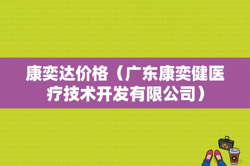 康奕达价格（广东康奕健医疗技术开发有限公司）-图1