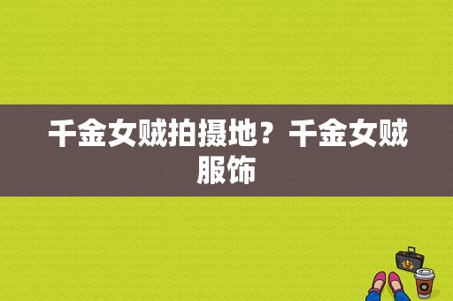 千金女贼拍摄地？千金女贼服饰