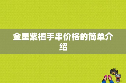 金星紫檀手串价格的简单介绍-图1