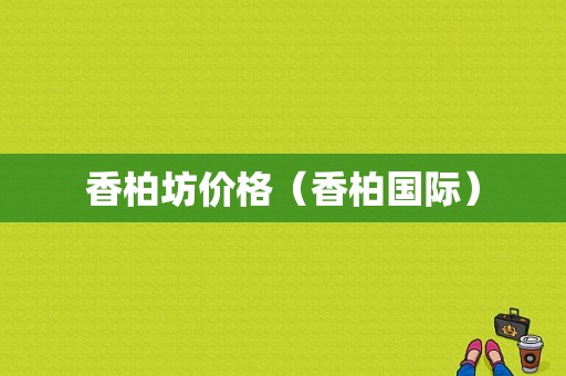 香柏坊价格（香柏国际）-图1