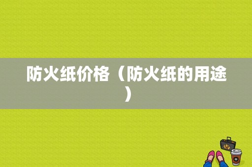 防火纸价格（防火纸的用途）