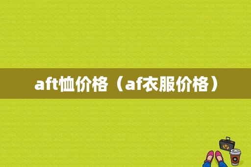 aft恤价格（af衣服价格）