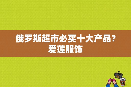 俄罗斯超市必买十大产品？爱莲服饰