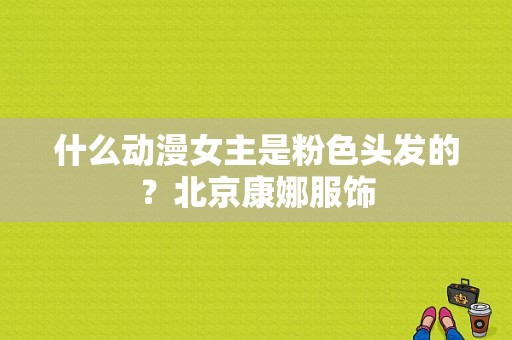 什么动漫女主是粉色头发的？北京康娜服饰