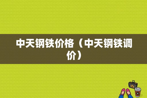 中天钢铁价格（中天钢铁调价）