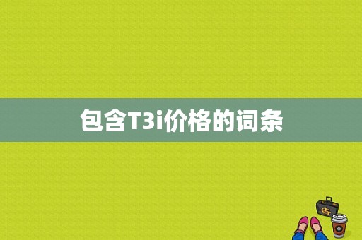 包含T3i价格的词条
