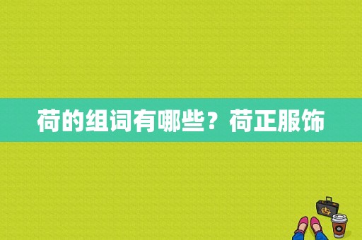 荷的组词有哪些？荷正服饰