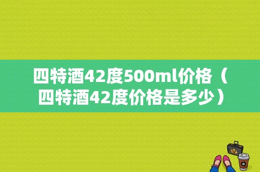 四特酒42度500ml价格（四特酒42度价格是多少）
