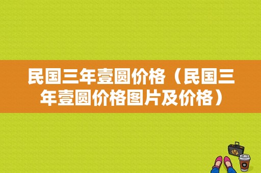 民国三年壹圆价格（民国三年壹圆价格图片及价格）