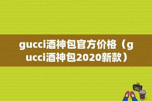 gucci酒神包官方价格（gucci酒神包2020新款）