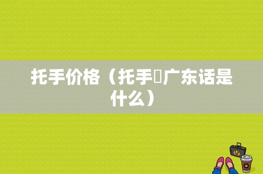 托手价格（托手踭广东话是什么）-图1