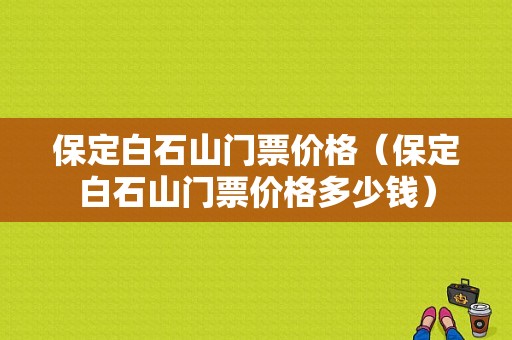 保定白石山门票价格（保定白石山门票价格多少钱）-图1