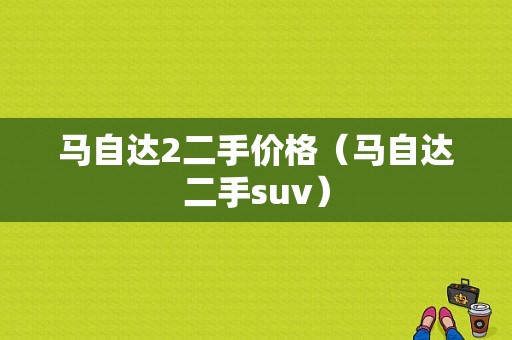 马自达2二手价格（马自达二手suv）-图1