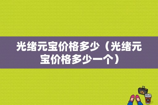 光绪元宝价格多少（光绪元宝价格多少一个）-图1