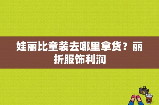 娃丽比童装去哪里拿货？丽折服饰利润-图1