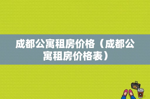 成都公寓租房价格（成都公寓租房价格表）