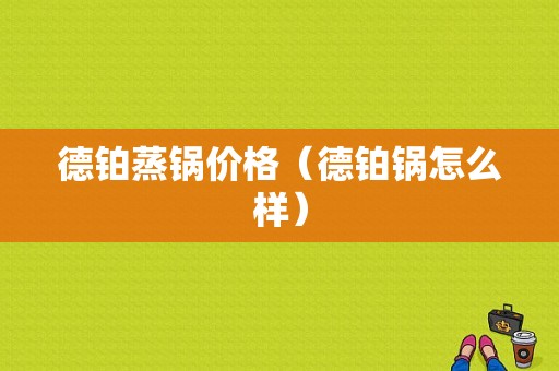 德铂蒸锅价格（德铂锅怎么样）-图1