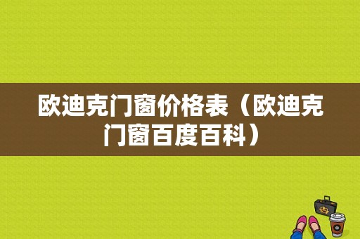 欧迪克门窗价格表（欧迪克门窗百度百科）-图1