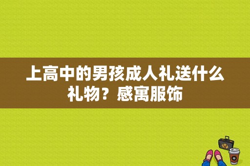 上高中的男孩成人礼送什么礼物？感寓服饰-图1