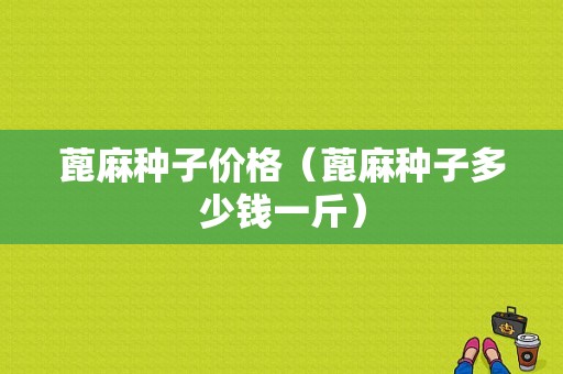 蓖麻种子价格（蓖麻种子多少钱一斤）