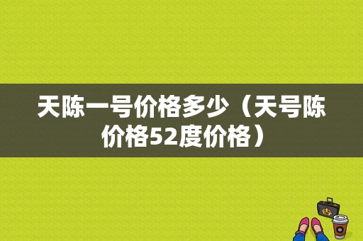 天陈一号价格多少（天号陈价格52度价格）-图1