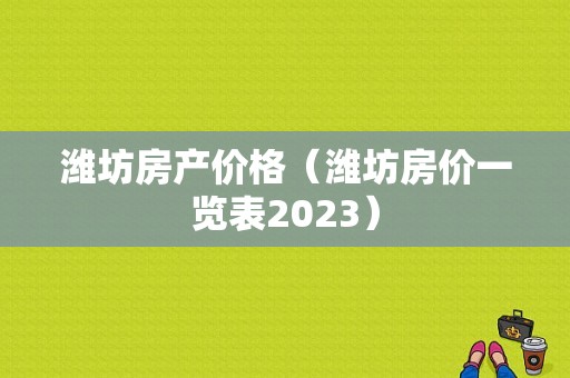 潍坊房产价格（潍坊房价一览表2023）