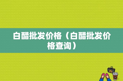 白醋批发价格（白醋批发价格查询）