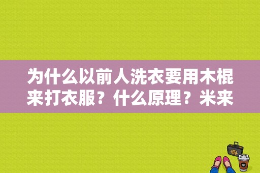 为什么以前人洗衣要用木棍来打衣服？什么原理？米来服饰-图1