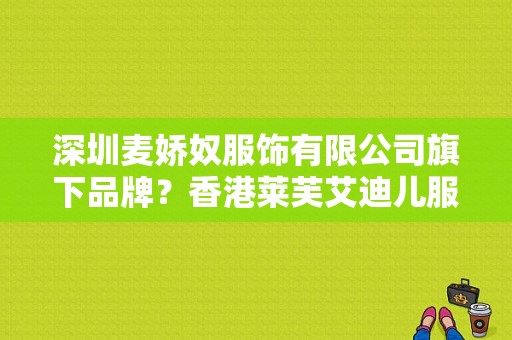深圳麦娇奴服饰有限公司旗下品牌？香港莱芙艾迪儿服饰-图1