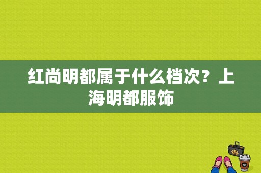 红尚明都属于什么档次？上海明都服饰-图1