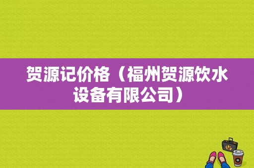 贺源记价格（福州贺源饮水设备有限公司）