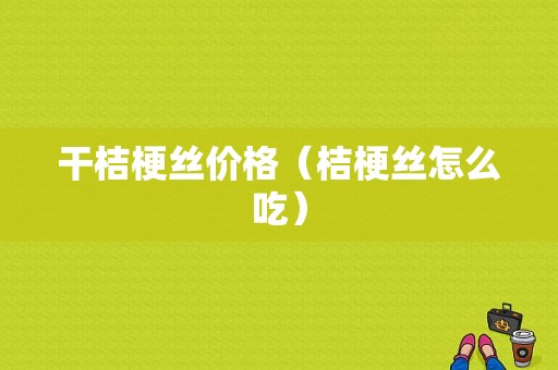 干桔梗丝价格（桔梗丝怎么吃）