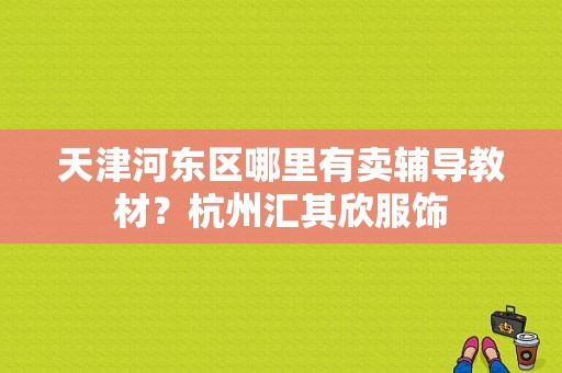 天津河东区哪里有卖辅导教材？杭州汇其欣服饰-图1