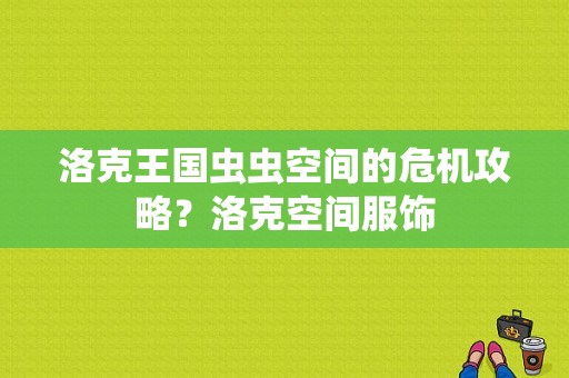 洛克王国虫虫空间的危机攻略？洛克空间服饰-图1