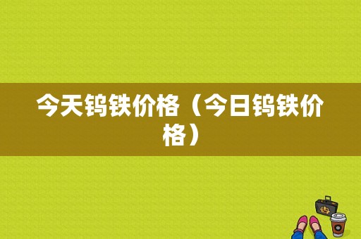 今天钨铁价格（今日钨铁价格）