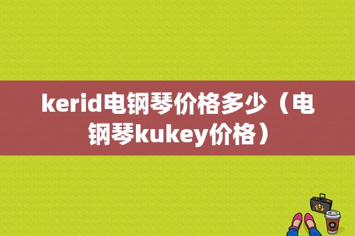 kerid电钢琴价格多少（电钢琴kukey价格）