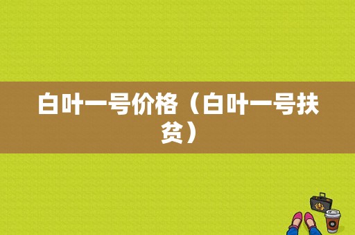 白叶一号价格（白叶一号扶贫）