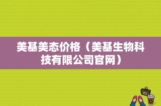 美基美态价格（美基生物科技有限公司官网）