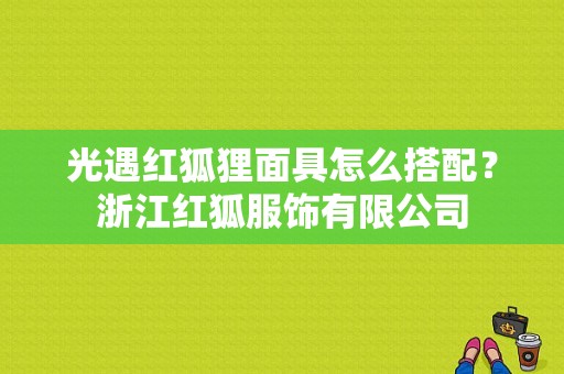 光遇红狐狸面具怎么搭配？浙江红狐服饰有限公司-图1